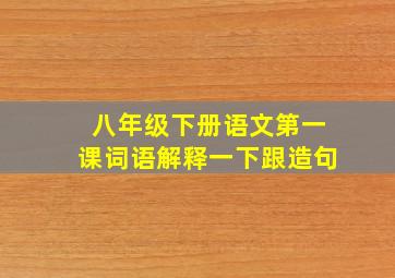 八年级下册语文第一课词语解释一下跟造句