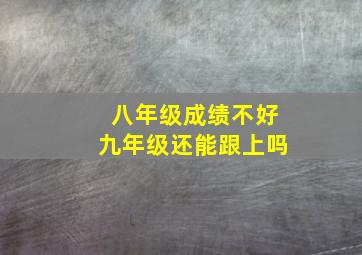 八年级成绩不好九年级还能跟上吗