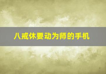 八戒休要动为师的手机