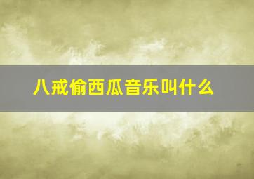 八戒偷西瓜音乐叫什么