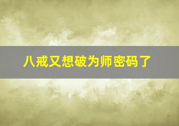 八戒又想破为师密码了