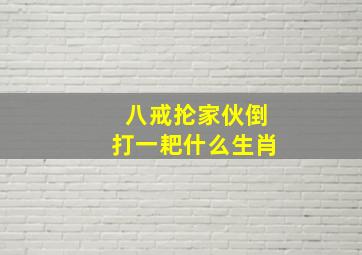 八戒抡家伙倒打一耙什么生肖