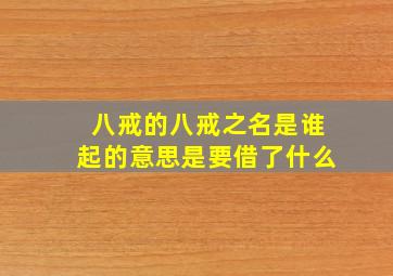 八戒的八戒之名是谁起的意思是要借了什么