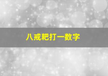 八戒耙打一数字