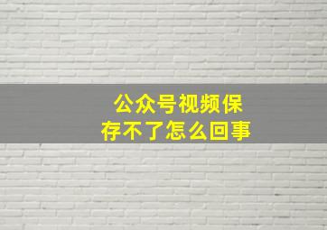 公众号视频保存不了怎么回事