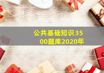 公共基础知识3500题库2020年