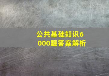 公共基础知识6000题答案解析