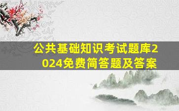 公共基础知识考试题库2024免费简答题及答案