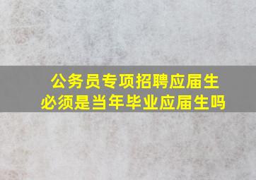 公务员专项招聘应届生必须是当年毕业应届生吗