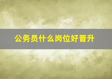 公务员什么岗位好晋升