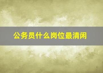 公务员什么岗位最清闲