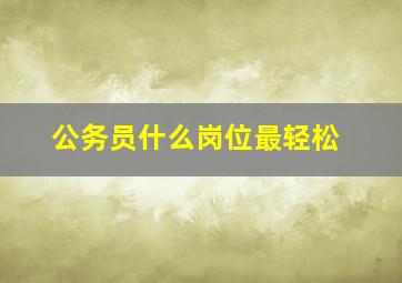 公务员什么岗位最轻松