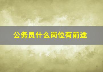 公务员什么岗位有前途