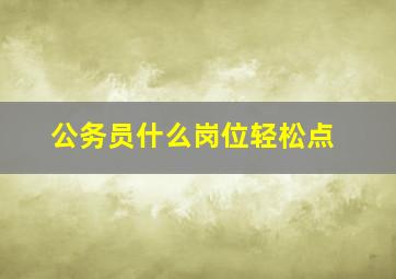 公务员什么岗位轻松点