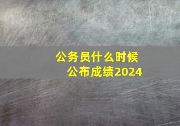 公务员什么时候公布成绩2024