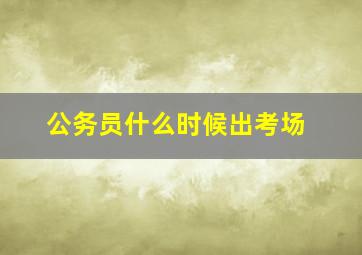 公务员什么时候出考场