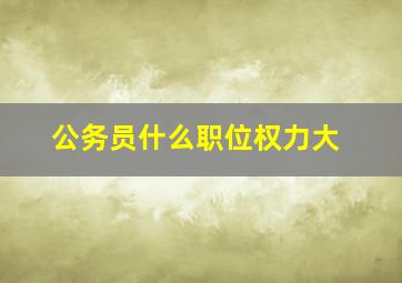 公务员什么职位权力大