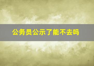 公务员公示了能不去吗