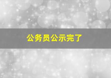 公务员公示完了