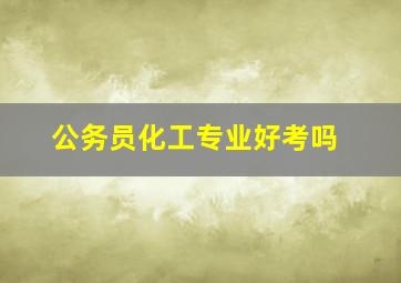 公务员化工专业好考吗