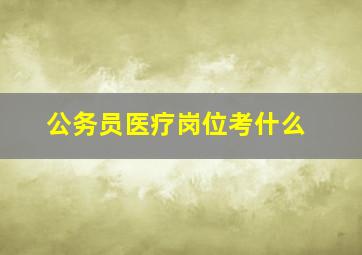 公务员医疗岗位考什么