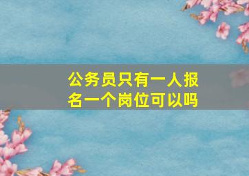 公务员只有一人报名一个岗位可以吗