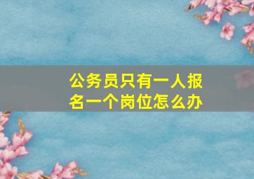 公务员只有一人报名一个岗位怎么办