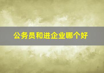 公务员和进企业哪个好