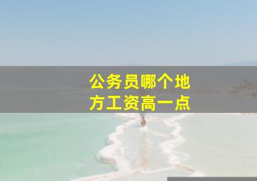 公务员哪个地方工资高一点