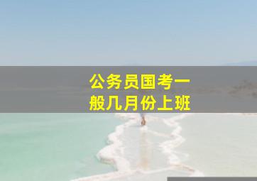 公务员国考一般几月份上班