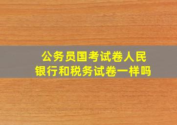 公务员国考试卷人民银行和税务试卷一样吗