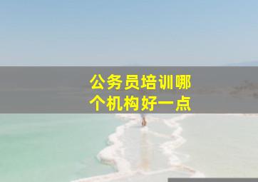 公务员培训哪个机构好一点