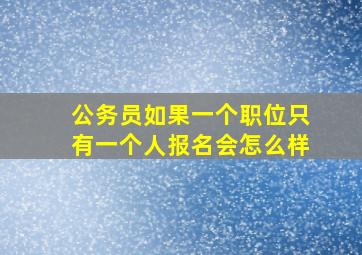 公务员如果一个职位只有一个人报名会怎么样