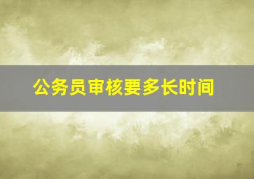 公务员审核要多长时间