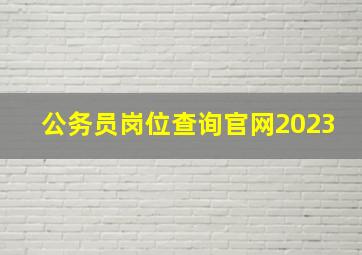 公务员岗位查询官网2023