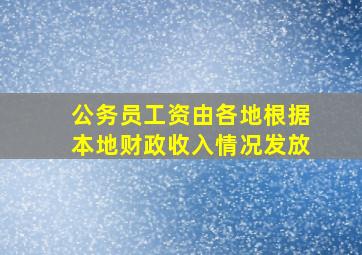 公务员工资由各地根据本地财政收入情况发放