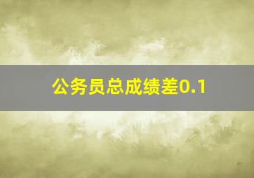 公务员总成绩差0.1