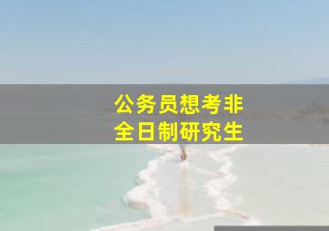 公务员想考非全日制研究生