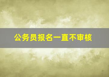 公务员报名一直不审核