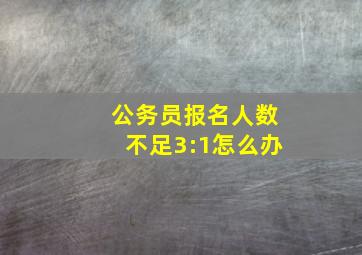 公务员报名人数不足3:1怎么办