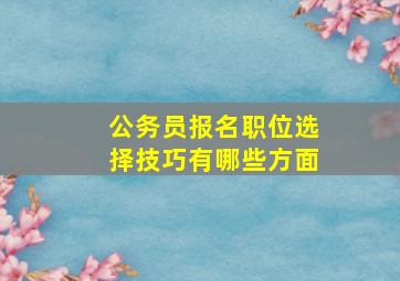 公务员报名职位选择技巧有哪些方面