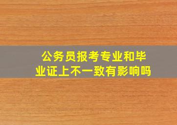 公务员报考专业和毕业证上不一致有影响吗