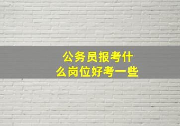 公务员报考什么岗位好考一些