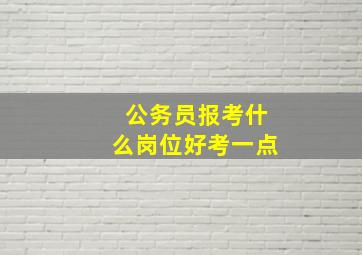 公务员报考什么岗位好考一点