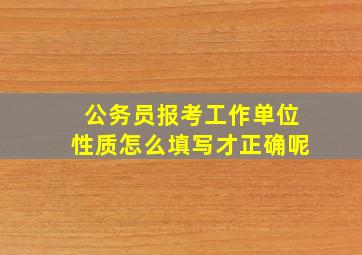 公务员报考工作单位性质怎么填写才正确呢