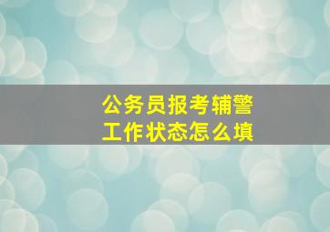 公务员报考辅警工作状态怎么填