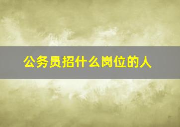 公务员招什么岗位的人