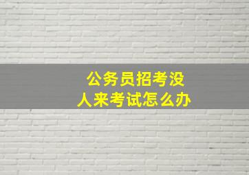 公务员招考没人来考试怎么办