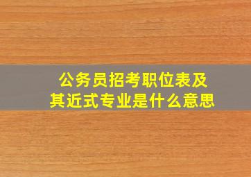 公务员招考职位表及其近式专业是什么意思