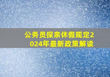 公务员探亲休假规定2024年最新政策解读